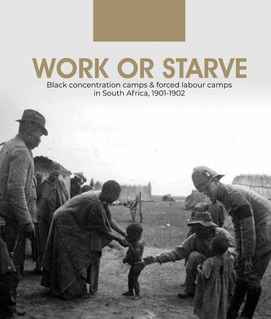 “WORK OR STARVE: Black concentration camps & forced labour camps in South Africa, 1901-1902.”